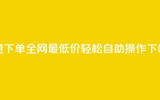 免费下单，全网最低价，轻松自助操作