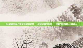ks超秒双击,抖音平台自助服务 - 拼多多助力在线 - 接助力任务的wx机器人
