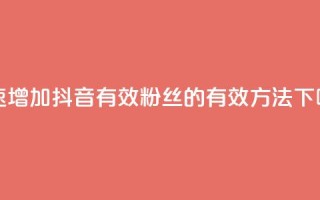 快速增加抖音有效粉丝的有效方法