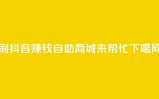 刷抖音赚钱，自助商城来帮忙