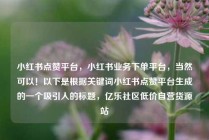 小红书点赞平台，小红书业务下单平台，当然可以！以下是根据关键词小红书点赞平台生成的一个吸引人的标题，亿乐社区低价自营货源站