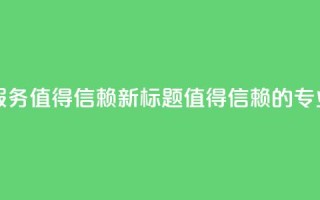 代刷网：专业代刷平台服务，值得信赖新标题：值得信赖的专业代刷平台服务