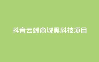 抖音云端商城黑科技项目,nap6科技网快手刷亲密度 - 拼多多真人助力平台 - 买10单退6单算骗运费险么