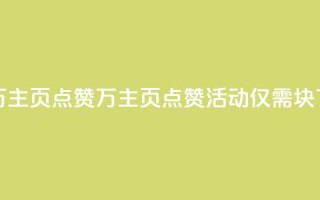 1块一万qq主页点赞(1万qq主页点赞活动，仅需1块！)