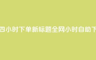 ks全网自助二十四小时下单 新标题：全网24小时自助下单服务