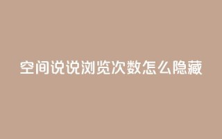 qq空间说说浏览次数怎么隐藏 - 如何隐藏QQ空间说说浏览次数？50字之内，不能包含符号!