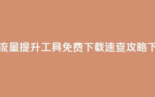 快手流量提升工具免费下载速查攻略