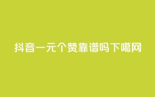 抖音一元100个赞靠谱吗？