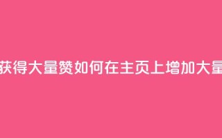 qq主页怎么获得大量赞(如何在QQ主页上增加大量赞)