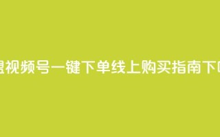 卡盟视频号一键下单线上购买指南
