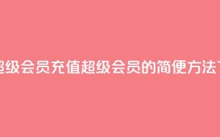 qq代充超级会员(充值QQ超级会员的简便方法)