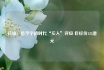 花旗：首予宁德时代“买入”评级 目标价425港元