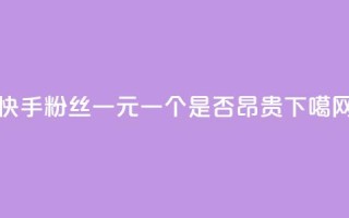 快手粉丝一元一个是否昂贵？