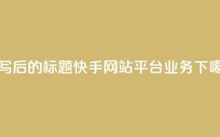 重写后的标题：快手网站平台业务