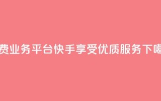 免费业务平台快手，享受KS优质服务