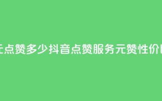 抖音买点赞1元100点赞多少(抖音点赞服务：1元100赞，性价比如何？)