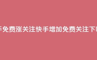快手免费涨关注(快手增加免费关注)