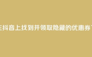 如何在抖音APP上找到并领取隐藏的优惠券