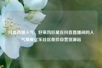 抖音直播人气，好莱坞巨星在抖音直播间的人气爆棚亿乐社区低价自营货源站