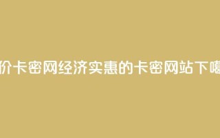 低价卡密网(经济实惠的卡密网站)