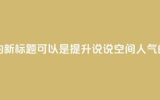 QQ说说空间赞业务的新标题可以是提升QQ说说空间人气的绝佳服务。