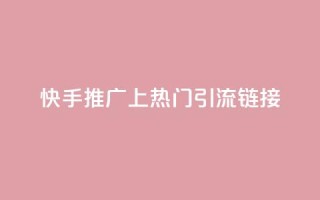 快手推广上热门引流链接 - 快手推广 优质引流链接吸睛速成~