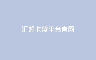 汇想卡盟平台官网,QQ业务自助网 - ks全网自助二十四小时下单 - 抖音点赞24自助服务工具