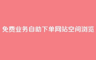 免费业务自助下单网站qq空间浏览 - 免费的自助下单平台：轻松管理您的业务需求!