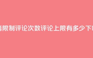 抖音限制评论次数，评论上限有多少？