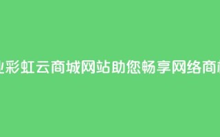 打造专业彩虹云商城网站，助您畅享网络商机