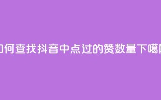 如何查找抖音中点过的赞数量