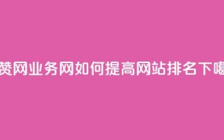 QQ秒赞网业务网如何提高网站排名？