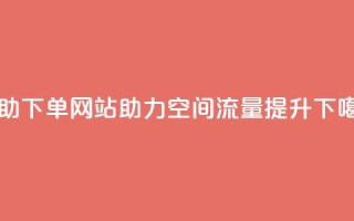 自助下单网站助力QQ空间流量提升