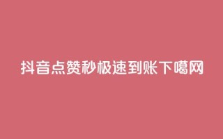 抖音点赞1000秒极速到账！