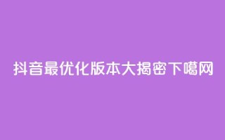 抖音最优化版本大揭密