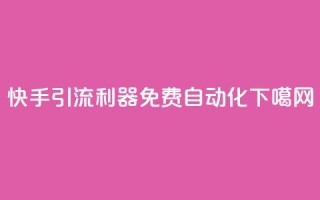快手引流利器免费自动化