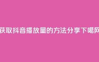 获取抖音10k播放量的方法分享