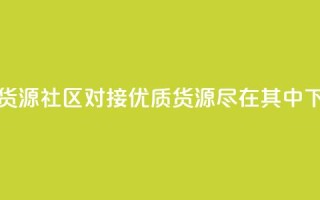 卡盟货源社区对接：优质货源尽在其中