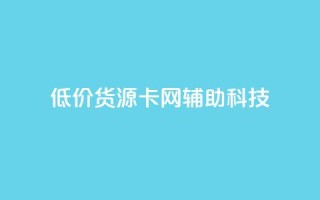 低价货源卡网辅助科技,ks刷亲密关系 - 自助下单在线云商城 - 抖音点赞评论机器人