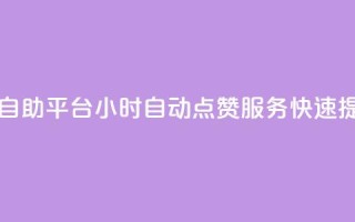 二十四小时抖音点赞自助平台(24小时自动点赞服务，快速提升抖音影响力)