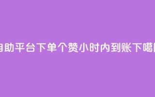 自助平台下单10个赞，24小时内到账