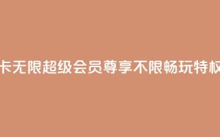 QQ卡无限超级会员：尊享不限畅玩特权