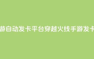 穿越火线手游自动发卡平台(穿越火线手游发卡平台)