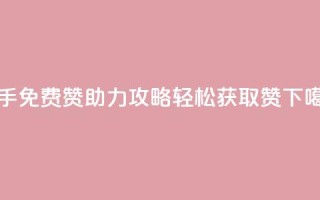 快手免费赞助力攻略，轻松获取50赞