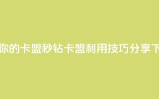 升级你的卡盟：秒钻卡盟利用技巧分享