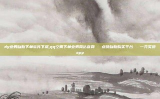 dy业务自助下单软件下载,qq空间下单业务网站官网 - 点赞自助购买平台 - 一元买赞app