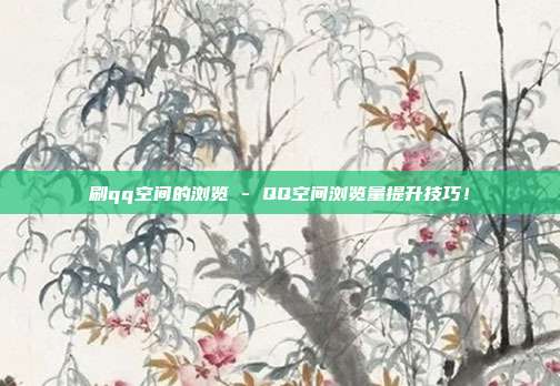 刷qq空间的浏览 - QQ空间浏览量提升技巧！  第1张