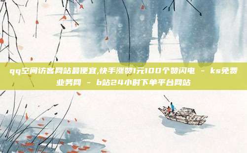 qq空间访客网站最便宜,快手涨赞1元100个赞闪电 - ks免费业务网 b站24小时下单平台网站  第1张