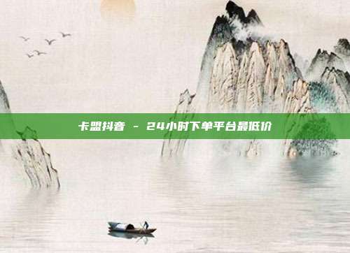 卡盟抖音 - 24小时下单平台最低价  第1张