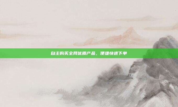 自主购买全网优质产品，便捷快速下单  第1张